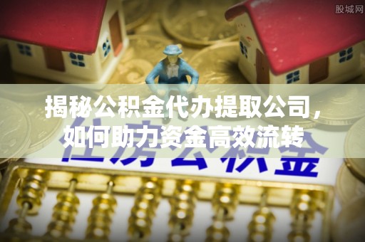 庆阳揭秘公积金代办提取公司，如何助力资金高效流转