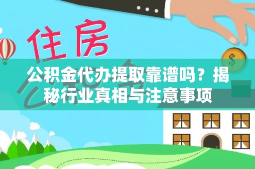 庆阳公积金代办提取靠谱吗？揭秘行业真相与注意事项