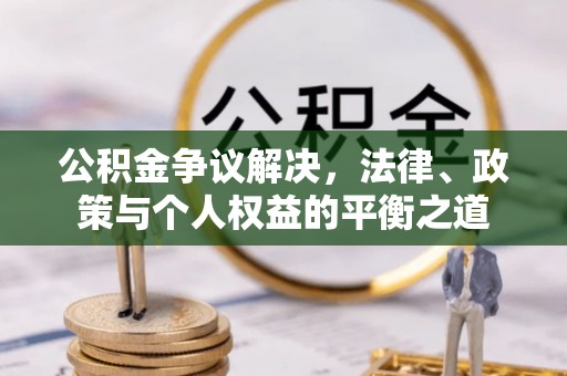 庆阳公积金争议解决，法律、政策与个人权益的平衡之道