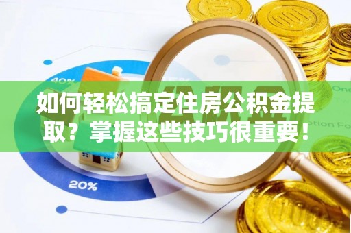 庆阳如何轻松搞定住房公积金提取？掌握这些技巧很重要！