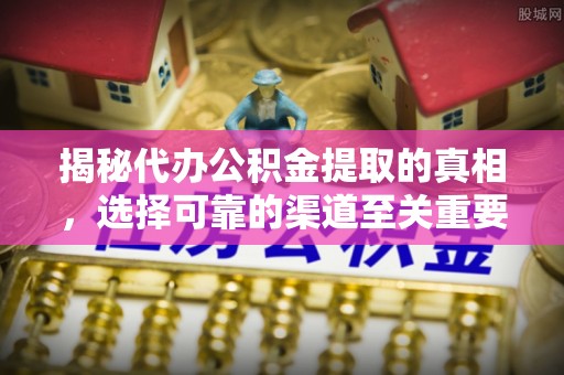 庆阳揭秘代办公积金提取的真相，选择可靠的渠道至关重要