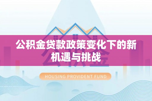 庆阳公积金贷款政策变化下的新机遇与挑战