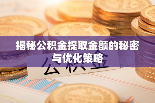 庆阳揭秘公积金提取金额的秘密与优化策略