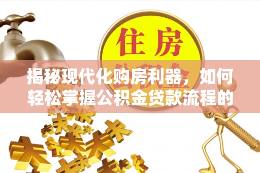 庆阳揭秘现代化购房利器，如何轻松掌握公积金贷款流程的每一个细节