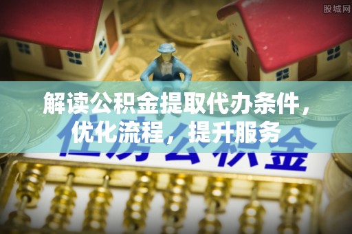 庆阳解读公积金提取代办条件，优化流程，提升服务