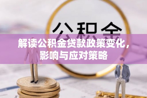 庆阳解读公积金贷款政策变化，影响与应对策略