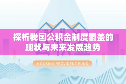 庆阳探析我国公积金制度覆盖的现状与未来发展趋势