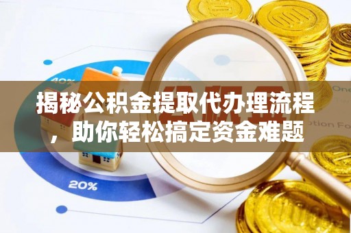 庆阳揭秘公积金提取代办理流程，助你轻松搞定资金难题