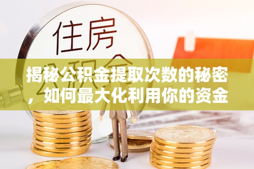 庆阳揭秘公积金提取次数的秘密，如何最大化利用你的资金