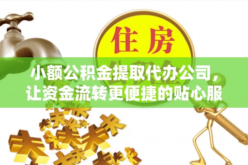 庆阳小额公积金提取代办公司，让资金流转更便捷的贴心服务