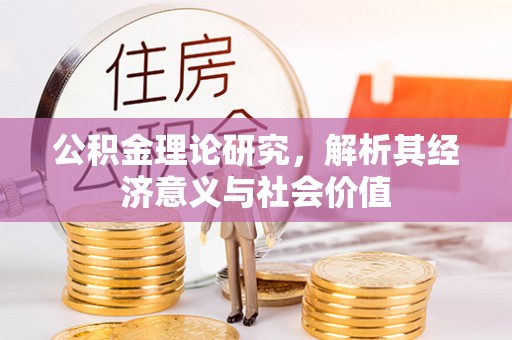 庆阳公积金理论研究，解析其经济意义与社会价值