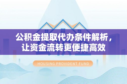 庆阳公积金提取代办条件解析，让资金流转更便捷高效