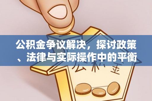 庆阳公积金争议解决，探讨政策、法律与实际操作中的平衡之道