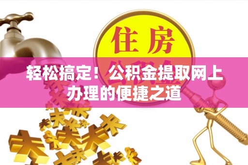 庆阳轻松搞定！公积金提取网上办理的便捷之道