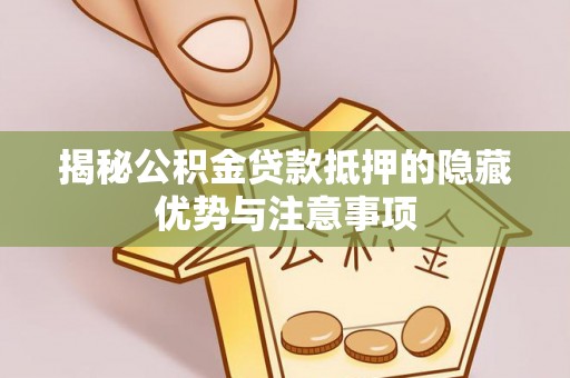 庆阳揭秘公积金贷款抵押的隐藏优势与注意事项