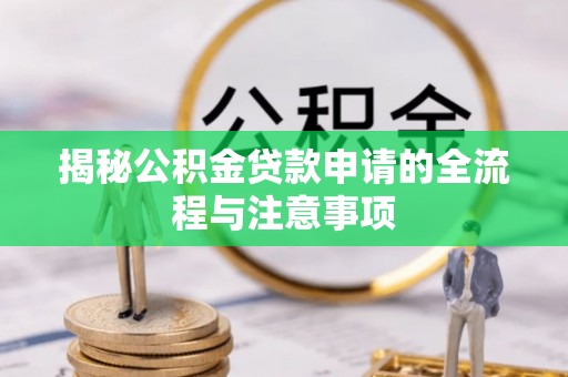 庆阳揭秘公积金贷款申请的全流程与注意事项