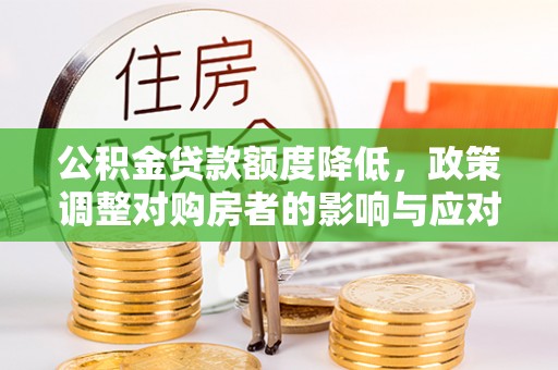庆阳公积金贷款额度降低，政策调整对购房者的影响与应对策略