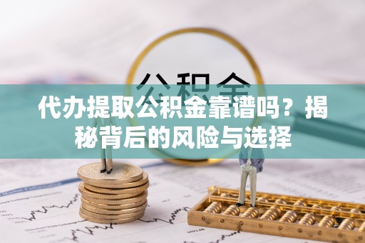 庆阳代办提取公积金靠谱吗？揭秘背后的风险与选择