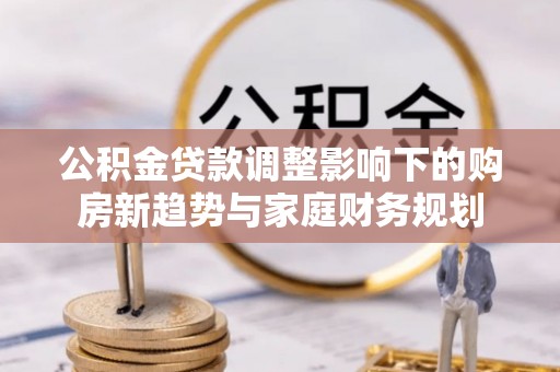 庆阳公积金贷款调整影响下的购房新趋势与家庭财务规划