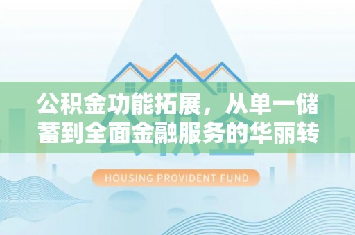 庆阳公积金功能拓展，从单一储蓄到全面金融服务的华丽转身