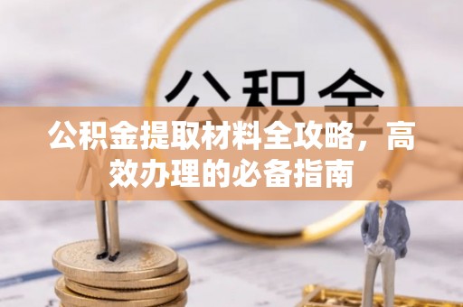 庆阳公积金提取材料全攻略，高效办理的必备指南