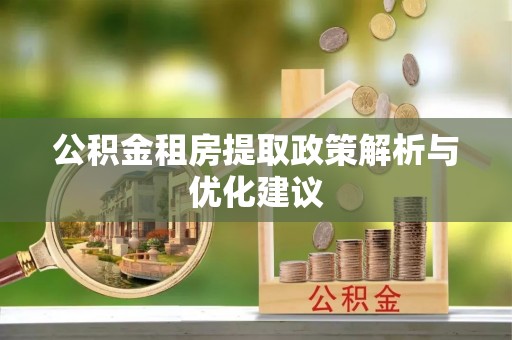 庆阳公积金租房提取政策解析与优化建议
