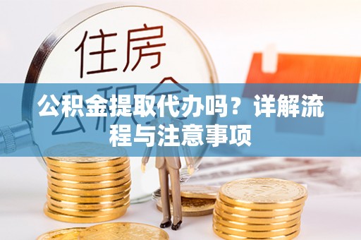 庆阳公积金提取代办吗？详解流程与注意事项
