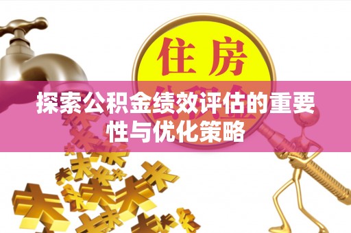 庆阳探索公积金绩效评估的重要性与优化策略