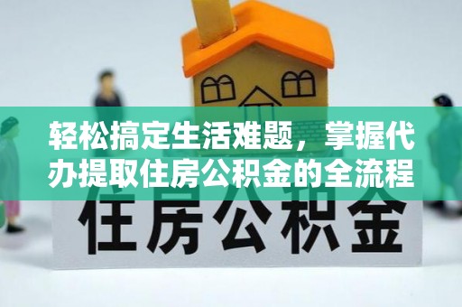 庆阳轻松搞定生活难题，掌握代办提取住房公积金的全流程