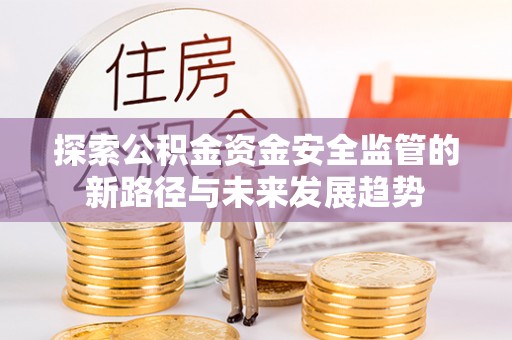 庆阳探索公积金资金安全监管的新路径与未来发展趋势