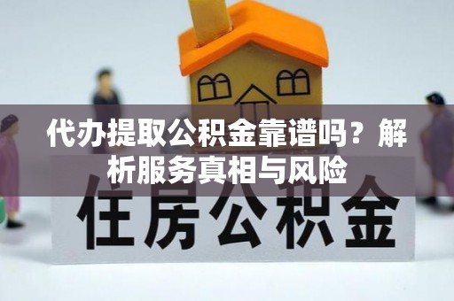庆阳代办提取公积金靠谱吗？解析服务真相与风险