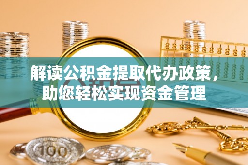 庆阳解读公积金提取代办政策，助您轻松实现资金管理