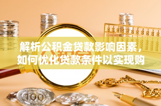 庆阳解析公积金贷款影响因素，如何优化贷款条件以实现购房梦想