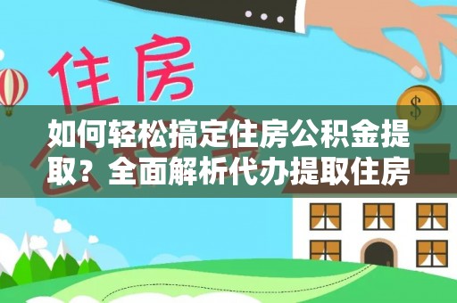 庆阳如何轻松搞定住房公积金提取？全面解析代办提取住房公积金流程
