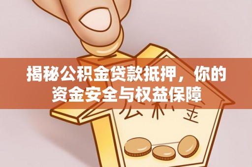 庆阳揭秘公积金贷款抵押，你的资金安全与权益保障