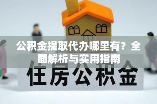 庆阳公积金提取代办哪里有？全面解析与实用指南