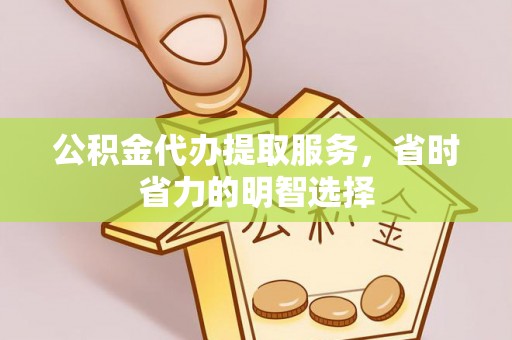 庆阳公积金代办提取服务，省时省力的明智选择