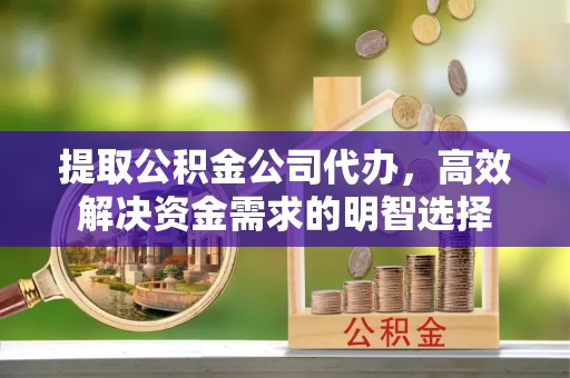 庆阳提取公积金公司代办，高效解决资金需求的明智选择