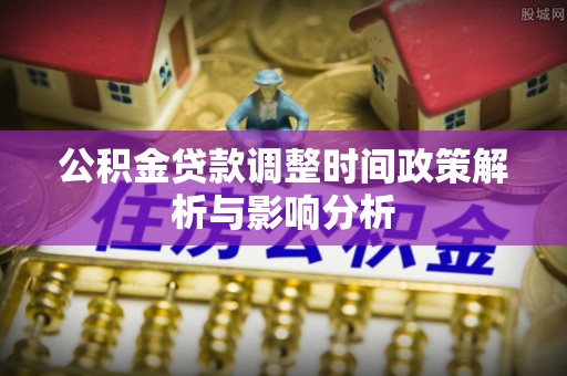 庆阳公积金贷款调整时间政策解析与影响分析