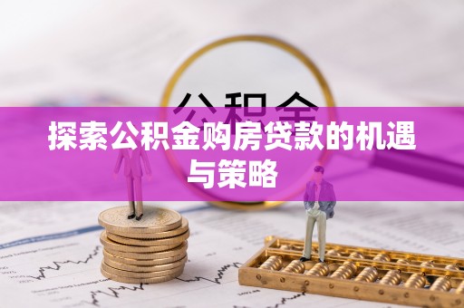 庆阳探索公积金购房贷款的机遇与策略