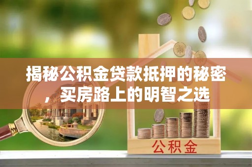 庆阳揭秘公积金贷款抵押的秘密，买房路上的明智之选