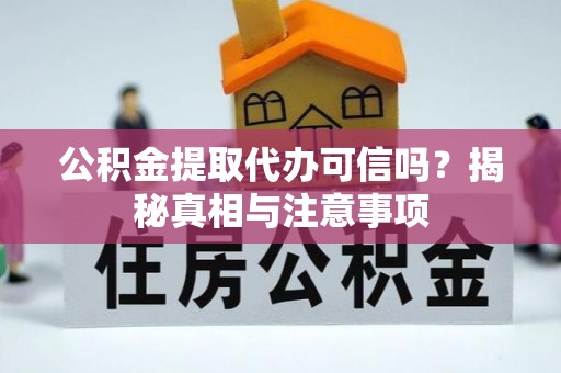 庆阳公积金提取代办可信吗？揭秘真相与注意事项