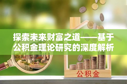 庆阳探索未来财富之道——基于公积金理论研究的深度解析