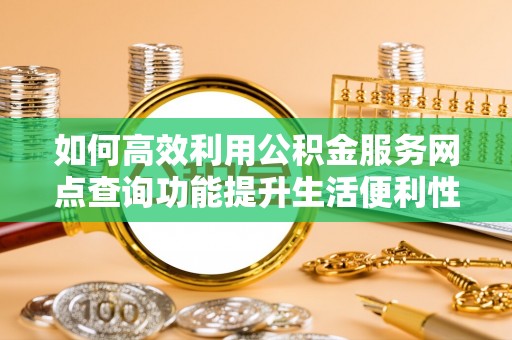 庆阳如何高效利用公积金服务网点查询功能提升生活便利性