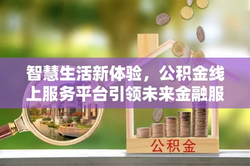 庆阳智慧生活新体验，公积金线上服务平台引领未来金融服务