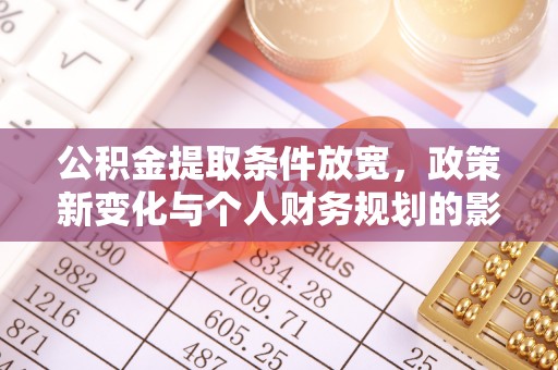 庆阳公积金提取条件放宽，政策新变化与个人财务规划的影响