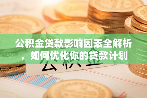 庆阳公积金贷款影响因素全解析，如何优化你的贷款计划