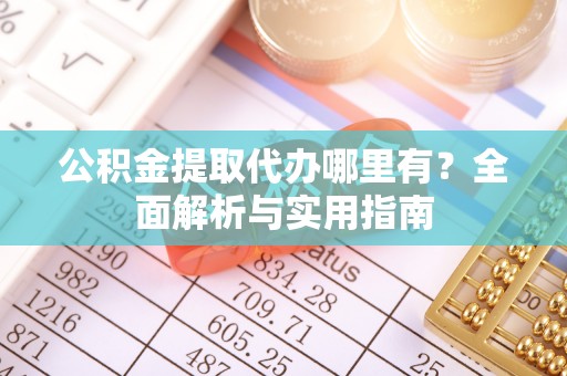 庆阳公积金提取代办哪里有？全面解析与实用指南