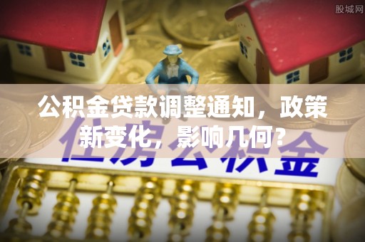 庆阳公积金贷款调整通知，政策新变化，影响几何？