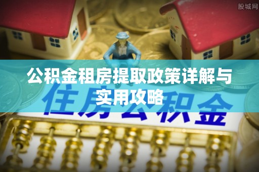 庆阳公积金租房提取政策详解与实用攻略